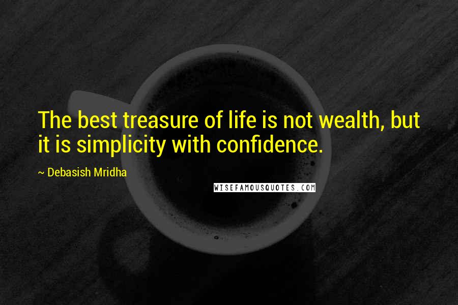 Debasish Mridha Quotes: The best treasure of life is not wealth, but it is simplicity with confidence.