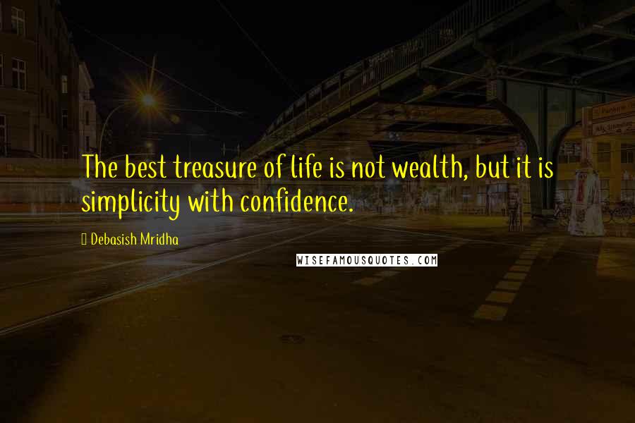 Debasish Mridha Quotes: The best treasure of life is not wealth, but it is simplicity with confidence.