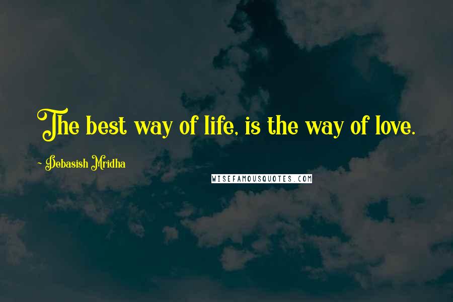 Debasish Mridha Quotes: The best way of life, is the way of love.