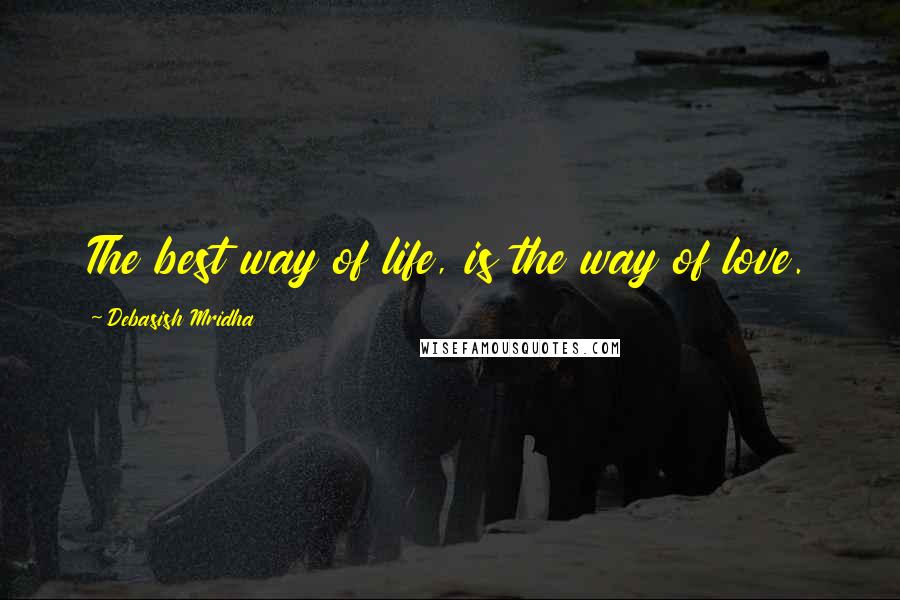 Debasish Mridha Quotes: The best way of life, is the way of love.