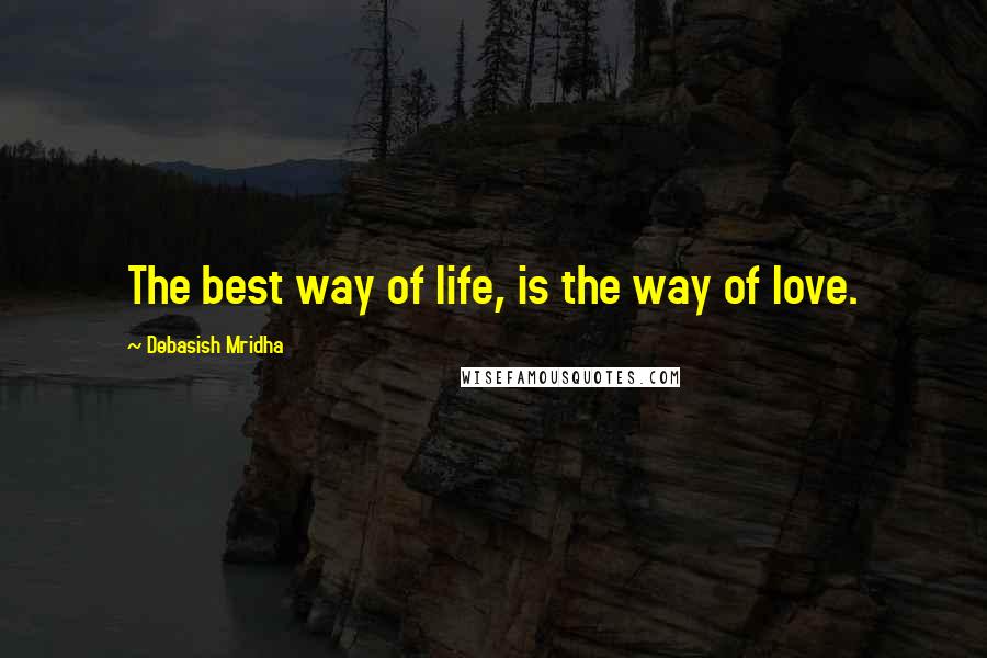 Debasish Mridha Quotes: The best way of life, is the way of love.