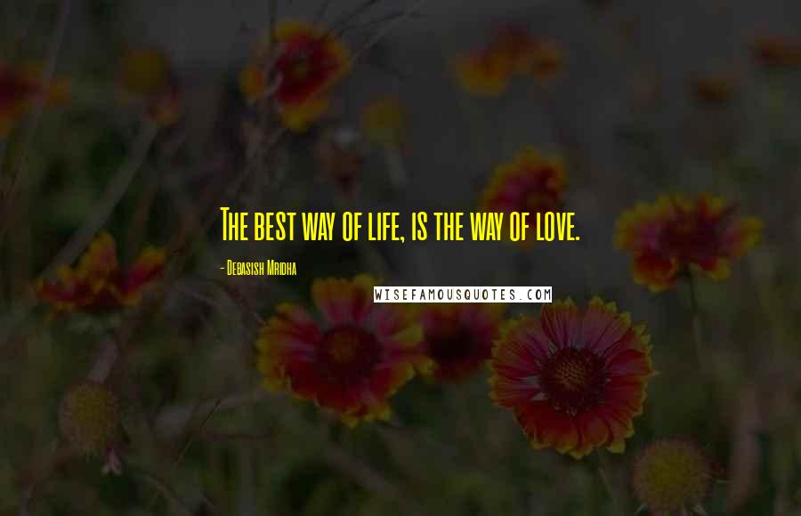 Debasish Mridha Quotes: The best way of life, is the way of love.