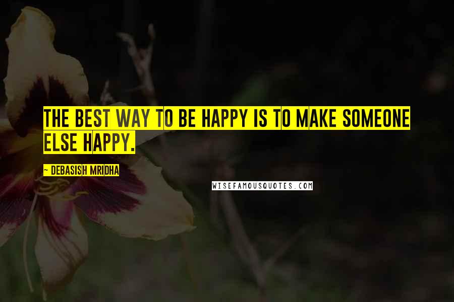 Debasish Mridha Quotes: The best way to be happy is to make someone else happy.