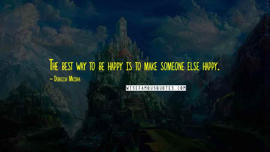 Debasish Mridha Quotes: The best way to be happy is to make someone else happy.