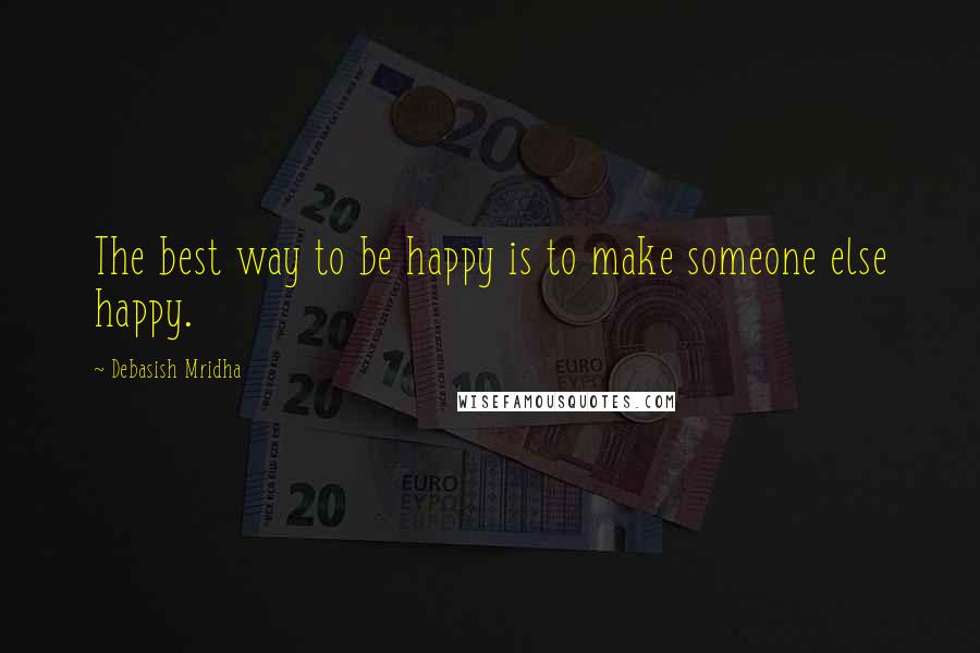 Debasish Mridha Quotes: The best way to be happy is to make someone else happy.