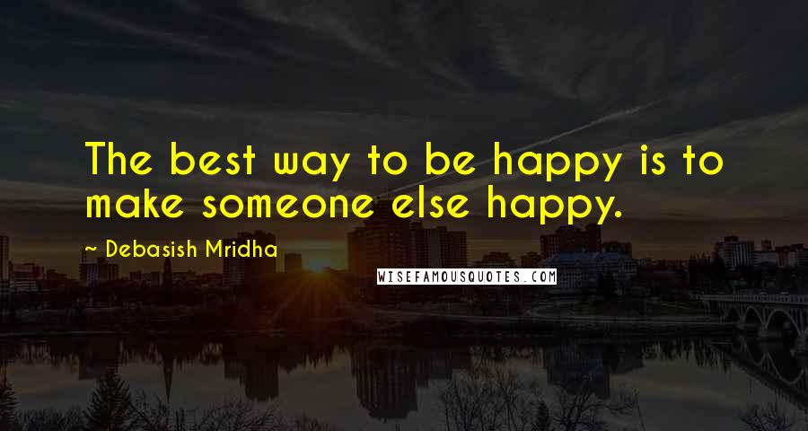 Debasish Mridha Quotes: The best way to be happy is to make someone else happy.