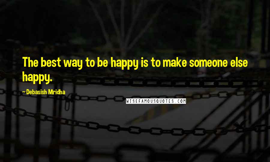 Debasish Mridha Quotes: The best way to be happy is to make someone else happy.