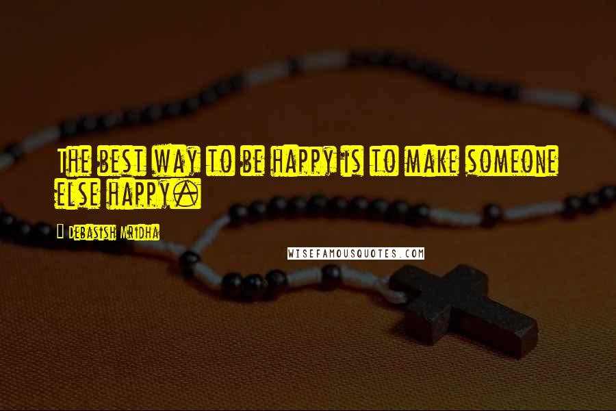 Debasish Mridha Quotes: The best way to be happy is to make someone else happy.