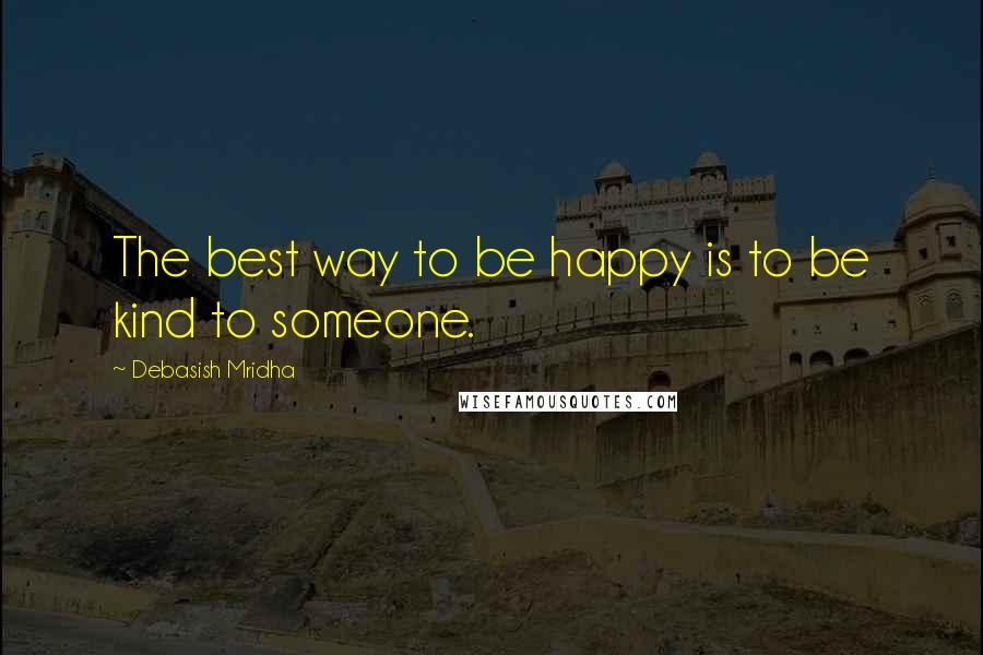 Debasish Mridha Quotes: The best way to be happy is to be kind to someone.