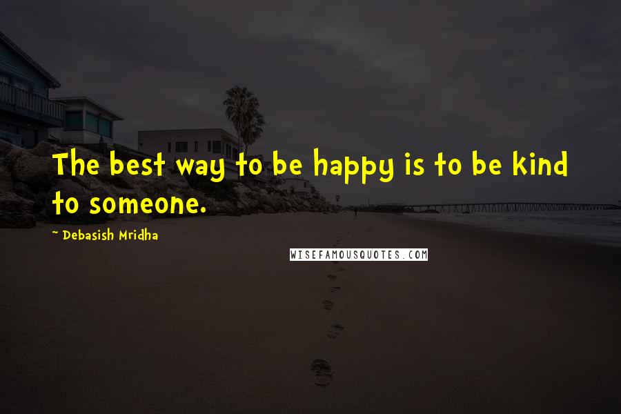 Debasish Mridha Quotes: The best way to be happy is to be kind to someone.