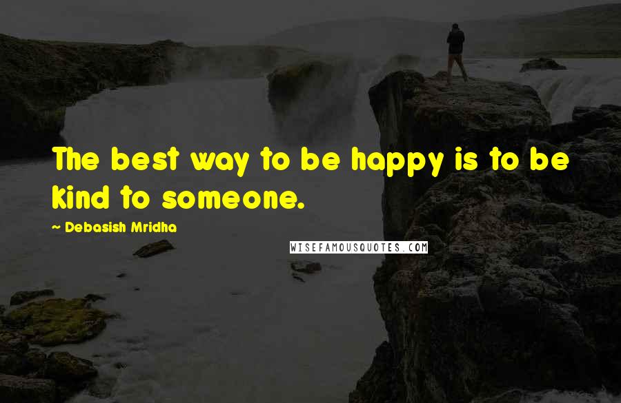 Debasish Mridha Quotes: The best way to be happy is to be kind to someone.