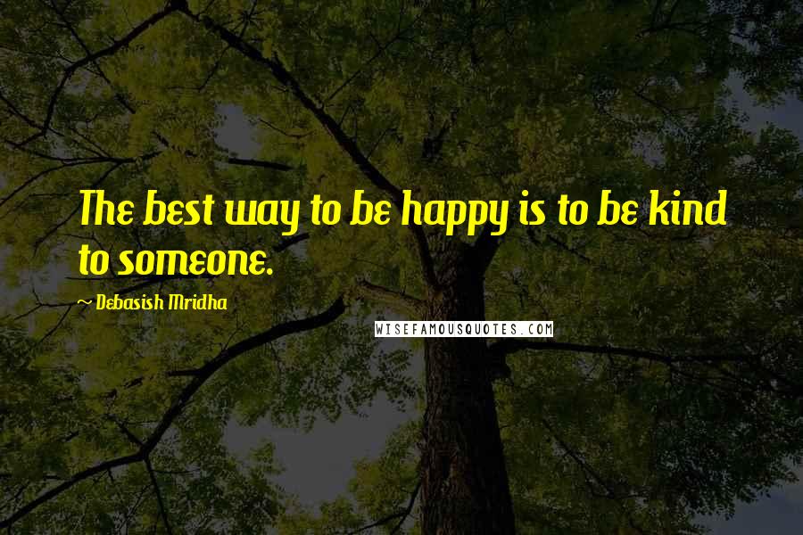 Debasish Mridha Quotes: The best way to be happy is to be kind to someone.