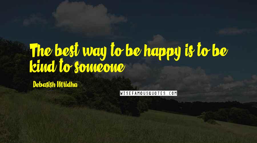 Debasish Mridha Quotes: The best way to be happy is to be kind to someone.