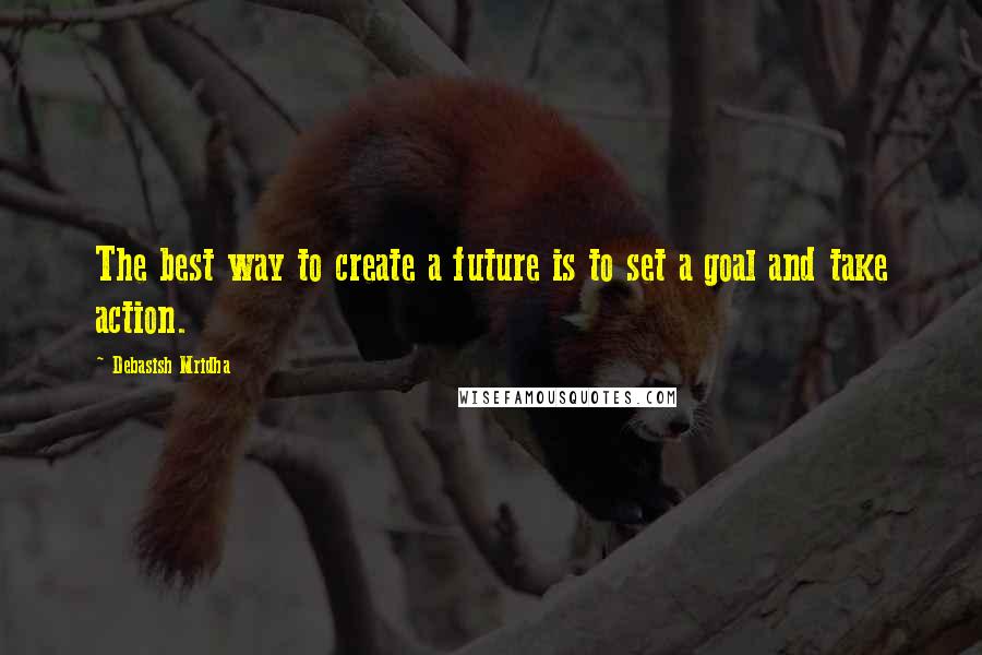 Debasish Mridha Quotes: The best way to create a future is to set a goal and take action.