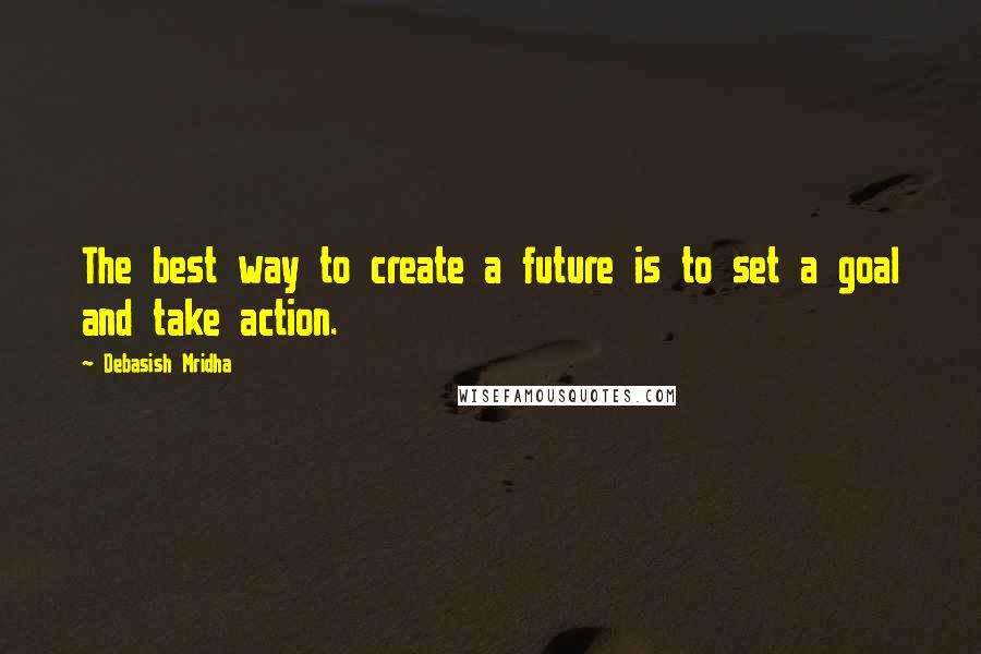 Debasish Mridha Quotes: The best way to create a future is to set a goal and take action.