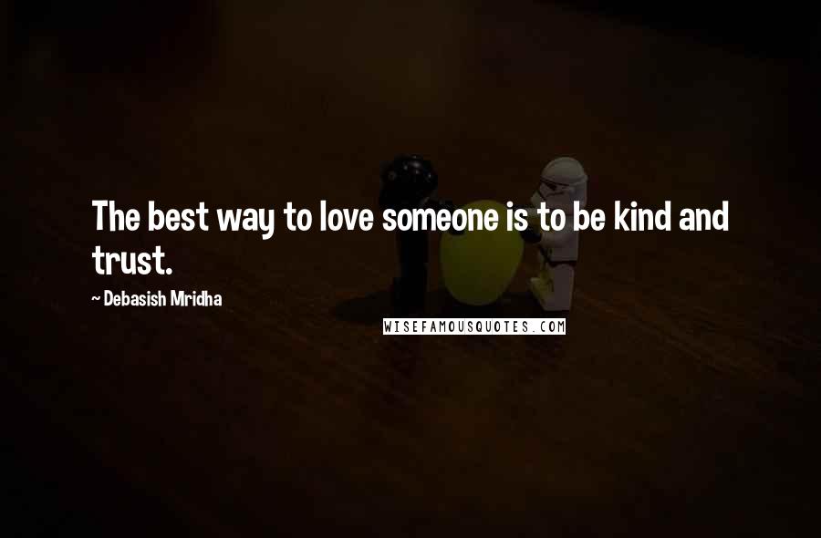 Debasish Mridha Quotes: The best way to love someone is to be kind and trust.