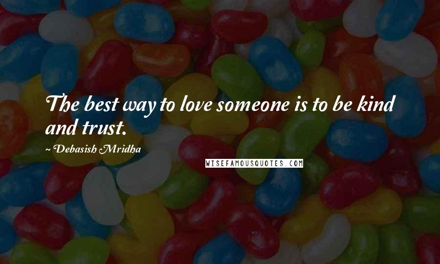 Debasish Mridha Quotes: The best way to love someone is to be kind and trust.