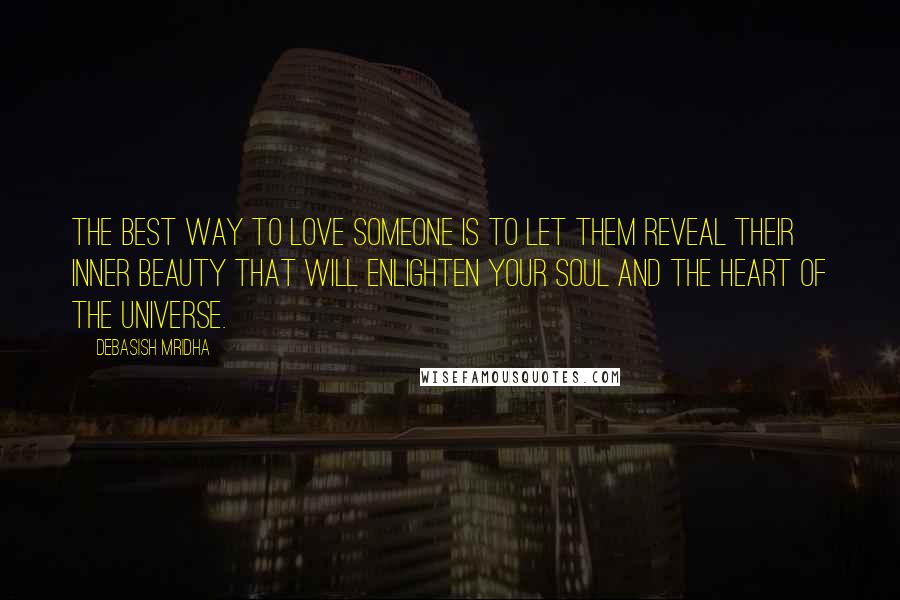 Debasish Mridha Quotes: The best way to love someone is to let them reveal their inner beauty that will enlighten your soul and the heart of the universe.