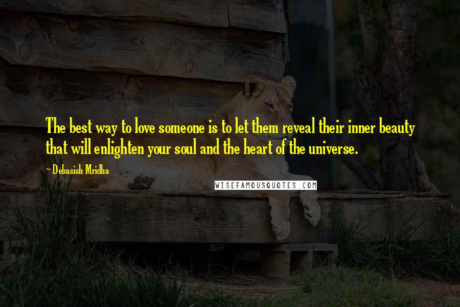 Debasish Mridha Quotes: The best way to love someone is to let them reveal their inner beauty that will enlighten your soul and the heart of the universe.