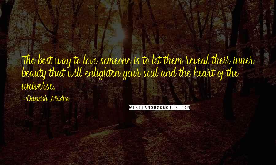 Debasish Mridha Quotes: The best way to love someone is to let them reveal their inner beauty that will enlighten your soul and the heart of the universe.