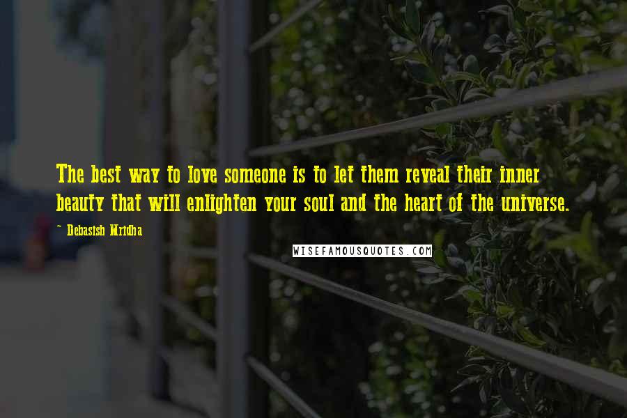 Debasish Mridha Quotes: The best way to love someone is to let them reveal their inner beauty that will enlighten your soul and the heart of the universe.