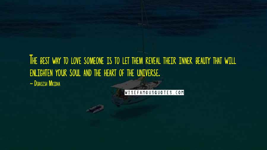 Debasish Mridha Quotes: The best way to love someone is to let them reveal their inner beauty that will enlighten your soul and the heart of the universe.