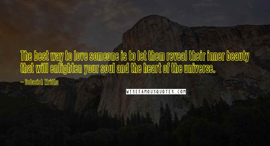 Debasish Mridha Quotes: The best way to love someone is to let them reveal their inner beauty that will enlighten your soul and the heart of the universe.