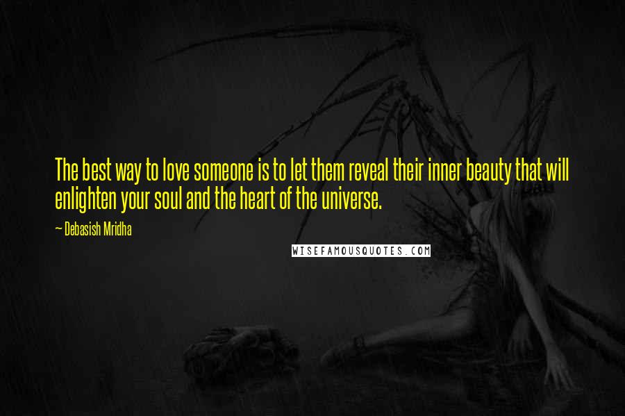Debasish Mridha Quotes: The best way to love someone is to let them reveal their inner beauty that will enlighten your soul and the heart of the universe.