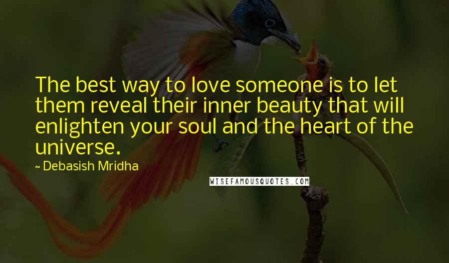 Debasish Mridha Quotes: The best way to love someone is to let them reveal their inner beauty that will enlighten your soul and the heart of the universe.