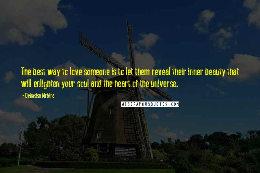 Debasish Mridha Quotes: The best way to love someone is to let them reveal their inner beauty that will enlighten your soul and the heart of the universe.