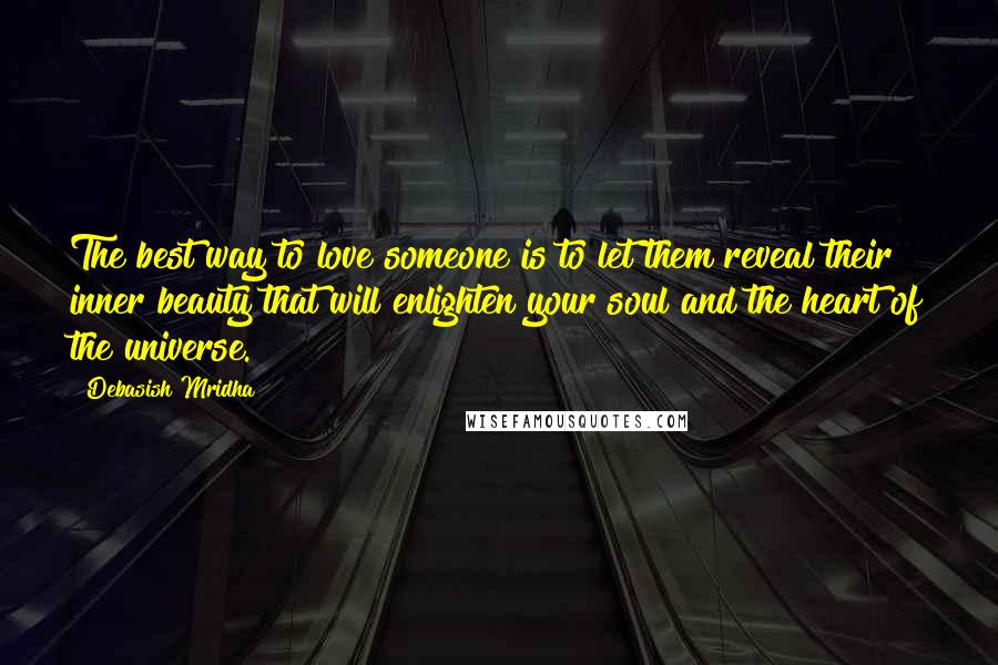 Debasish Mridha Quotes: The best way to love someone is to let them reveal their inner beauty that will enlighten your soul and the heart of the universe.
