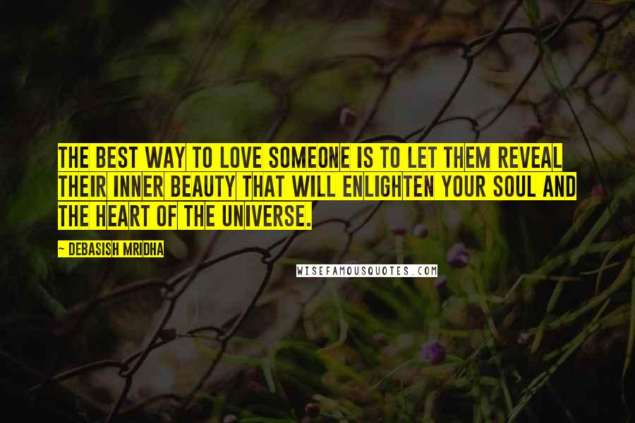 Debasish Mridha Quotes: The best way to love someone is to let them reveal their inner beauty that will enlighten your soul and the heart of the universe.