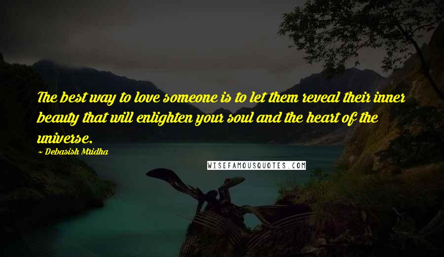Debasish Mridha Quotes: The best way to love someone is to let them reveal their inner beauty that will enlighten your soul and the heart of the universe.