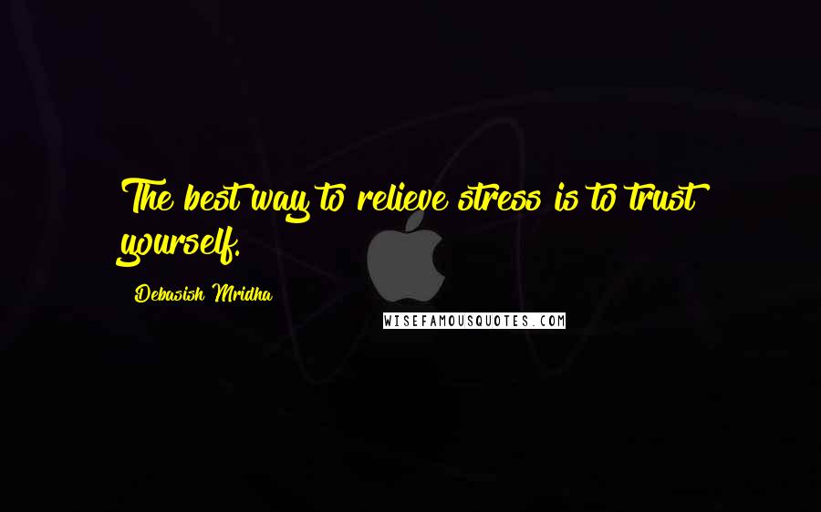 Debasish Mridha Quotes: The best way to relieve stress is to trust yourself.