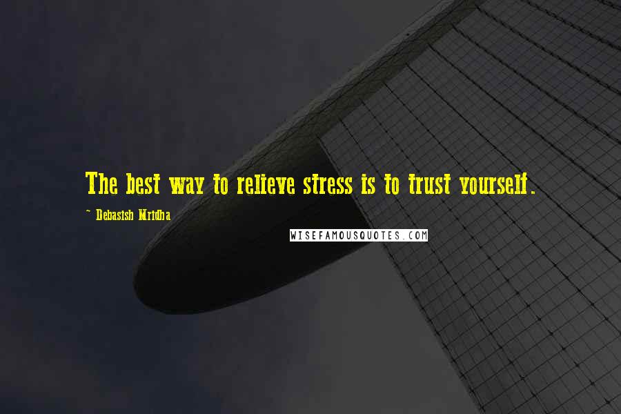 Debasish Mridha Quotes: The best way to relieve stress is to trust yourself.