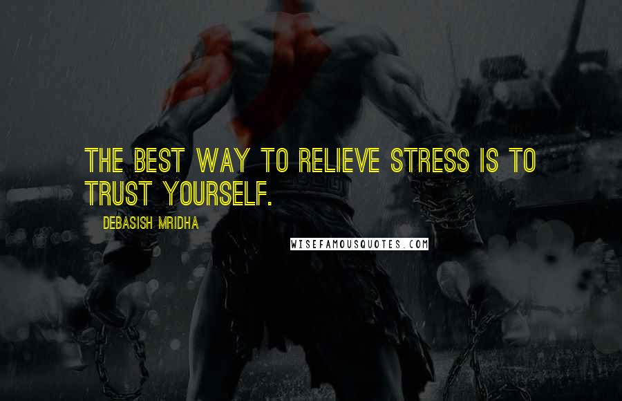 Debasish Mridha Quotes: The best way to relieve stress is to trust yourself.