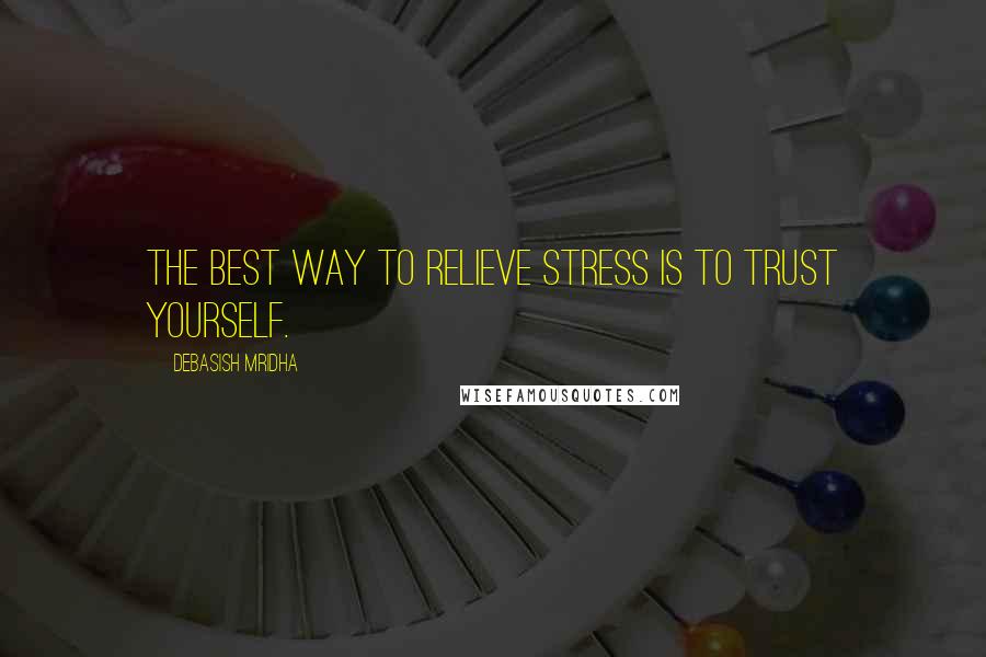 Debasish Mridha Quotes: The best way to relieve stress is to trust yourself.