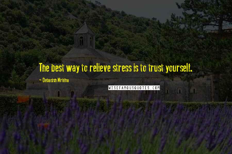 Debasish Mridha Quotes: The best way to relieve stress is to trust yourself.