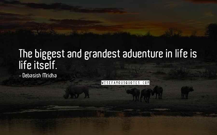 Debasish Mridha Quotes: The biggest and grandest adventure in life is life itself.