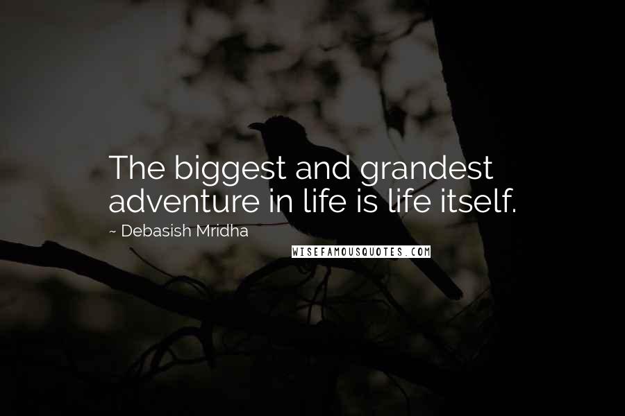 Debasish Mridha Quotes: The biggest and grandest adventure in life is life itself.
