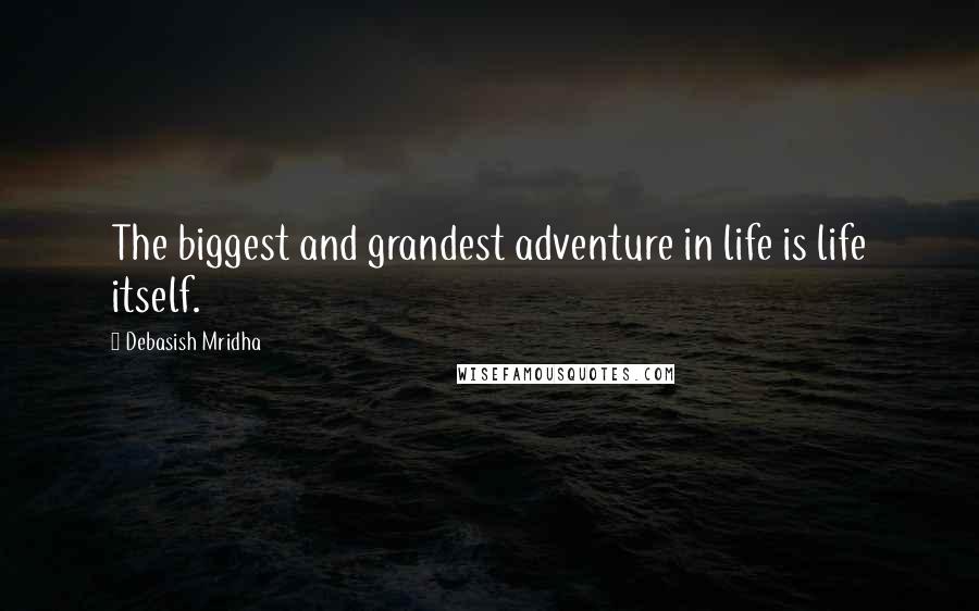 Debasish Mridha Quotes: The biggest and grandest adventure in life is life itself.