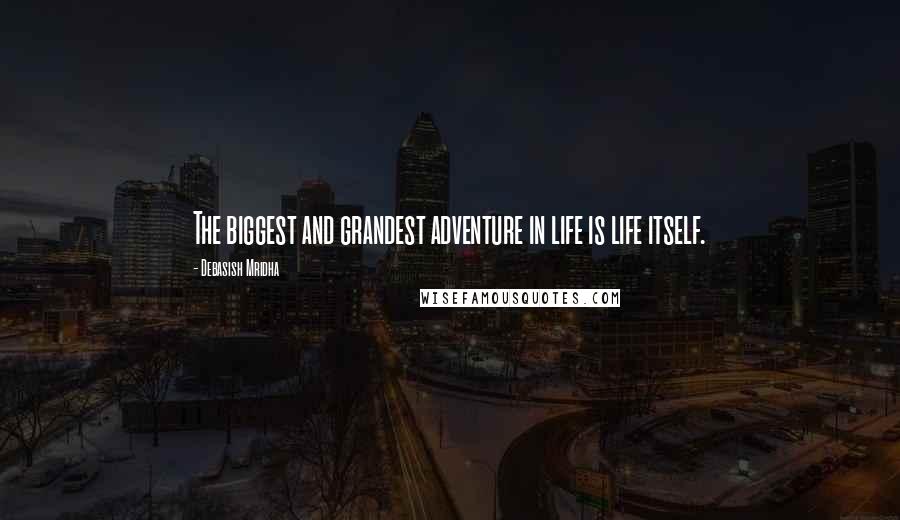 Debasish Mridha Quotes: The biggest and grandest adventure in life is life itself.
