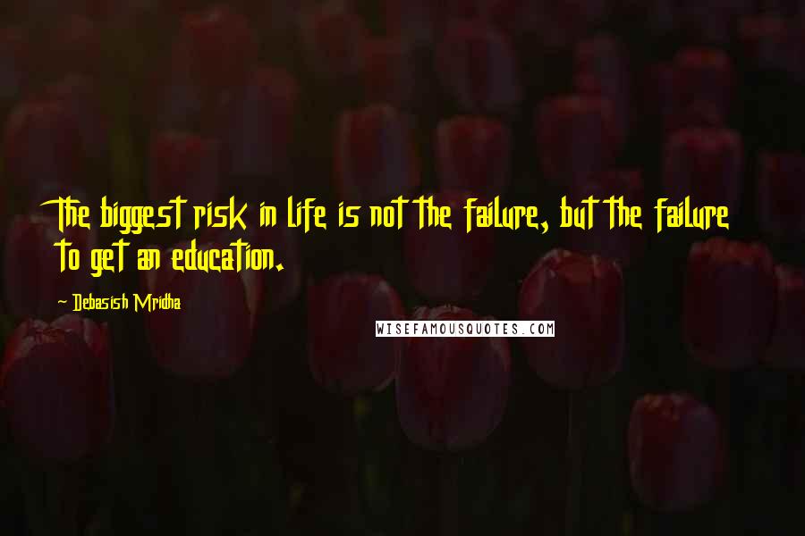Debasish Mridha Quotes: The biggest risk in life is not the failure, but the failure to get an education.