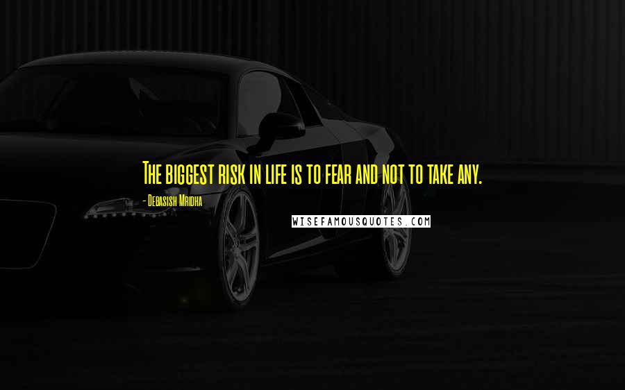 Debasish Mridha Quotes: The biggest risk in life is to fear and not to take any.
