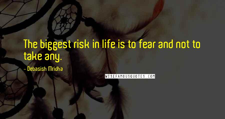 Debasish Mridha Quotes: The biggest risk in life is to fear and not to take any.