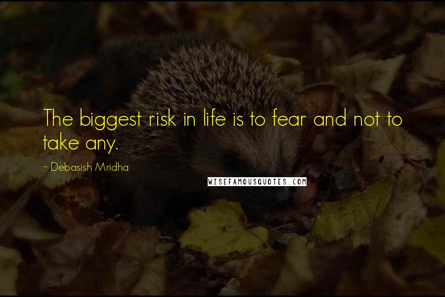 Debasish Mridha Quotes: The biggest risk in life is to fear and not to take any.