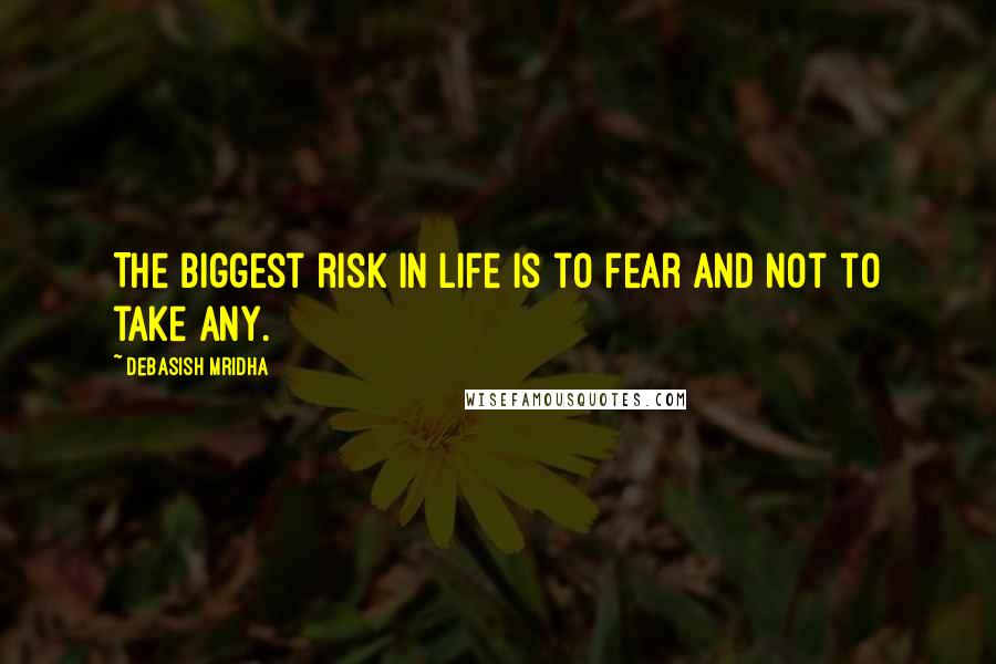 Debasish Mridha Quotes: The biggest risk in life is to fear and not to take any.
