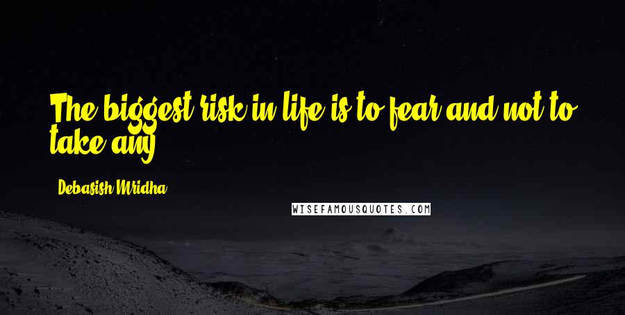 Debasish Mridha Quotes: The biggest risk in life is to fear and not to take any.