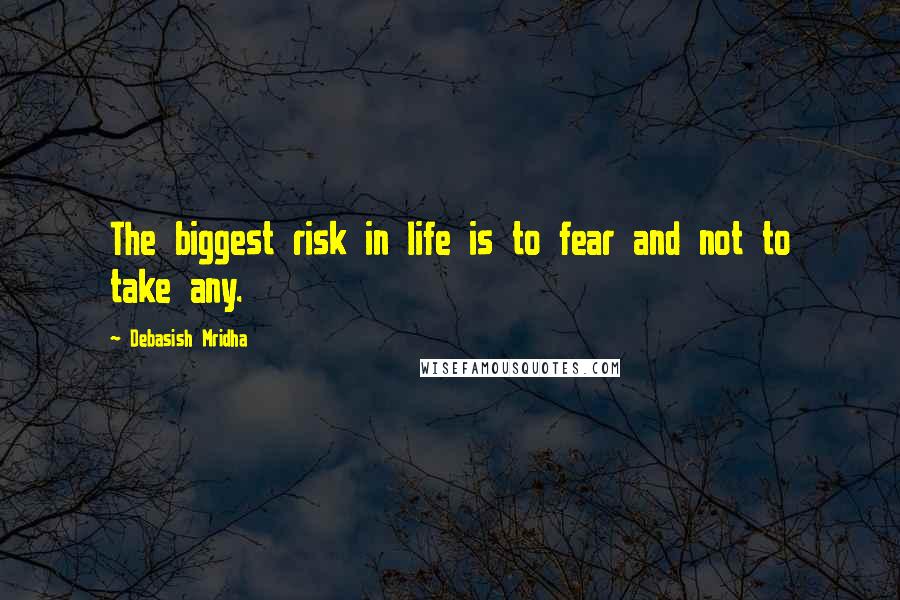 Debasish Mridha Quotes: The biggest risk in life is to fear and not to take any.