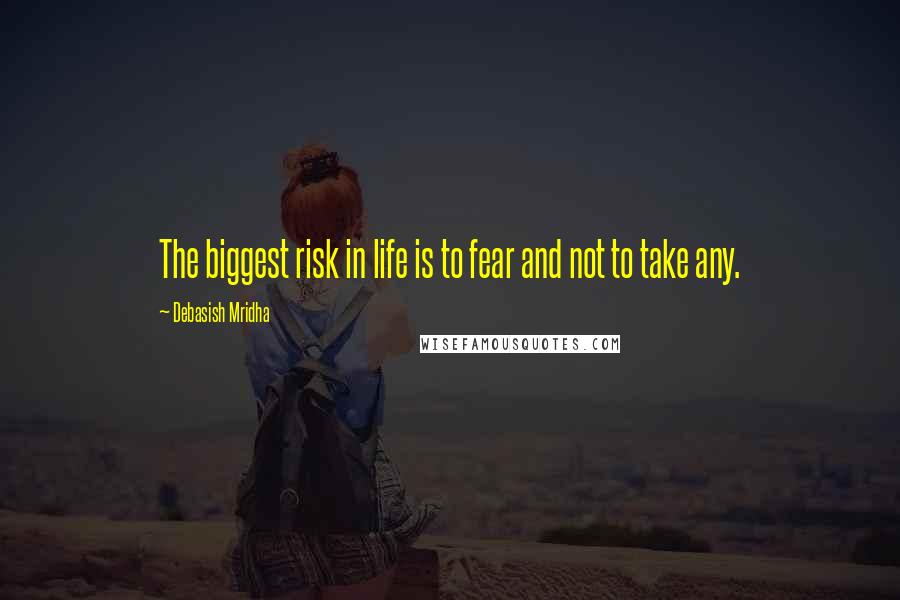 Debasish Mridha Quotes: The biggest risk in life is to fear and not to take any.